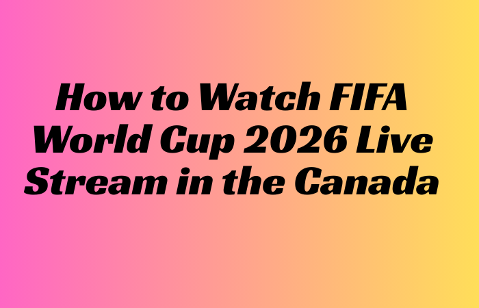 How to Watch FIFA World Cup 2026 Live Stream in Canada
