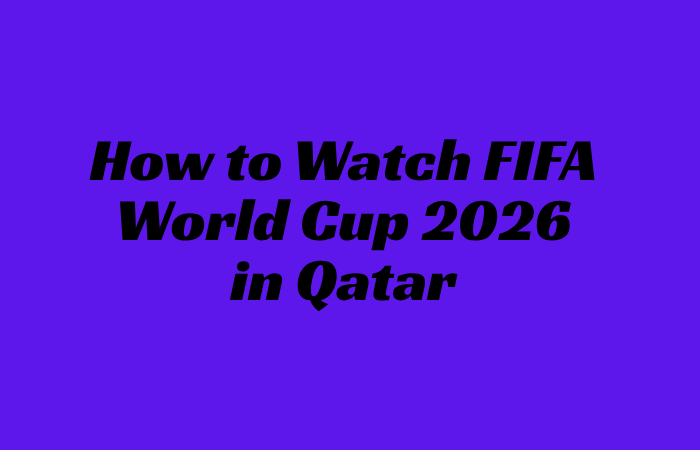 How to Watch FIFA World Cup 2026 Live Stream in Qatar,Schedule,History & Record